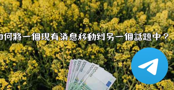 電報如何將一個現有消息移動到另一個話題中？