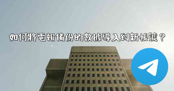 如何將電報備份的數據導入到新帳號？