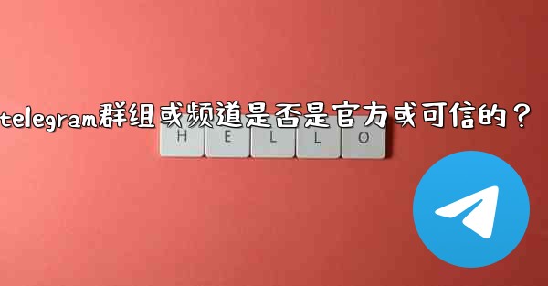 <b>如何判斷一個Telegram群組或頻道是否是官方或可信的？—如何判断一个telegram群组或频道是否是官方或可信的？</b>