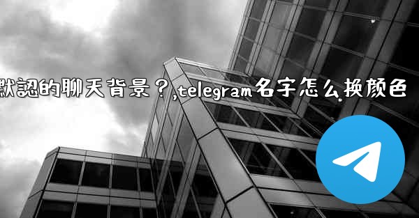 Telegram如何更改默認的聊天背景？,telegram名字怎么换颜色