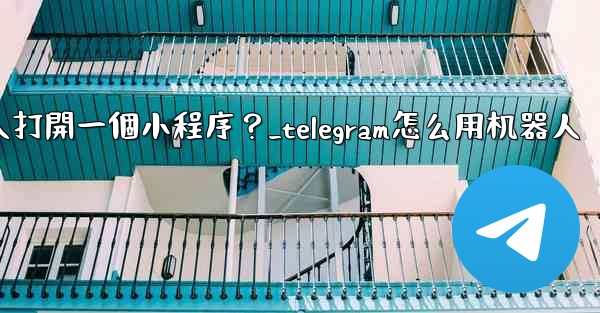 如何通過Telegram機器人打開一個小程序？_telegram怎么用机器人