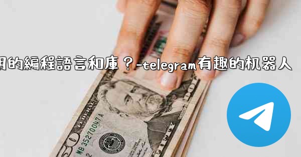 <b>Telegram機器人開發有哪些常用的編程語言和庫？-telegram有趣的机器人</b>