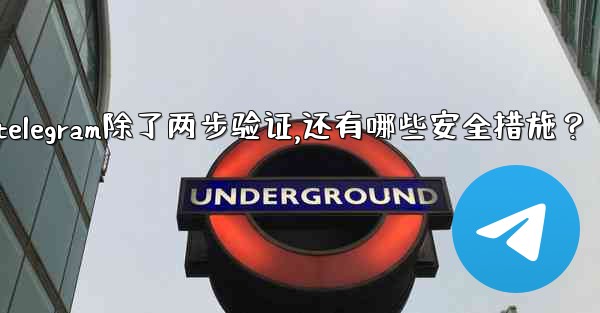 Telegram除了兩步驗證，還有哪些安全措施？、telegram除了两步验证,还有哪些安全措施？