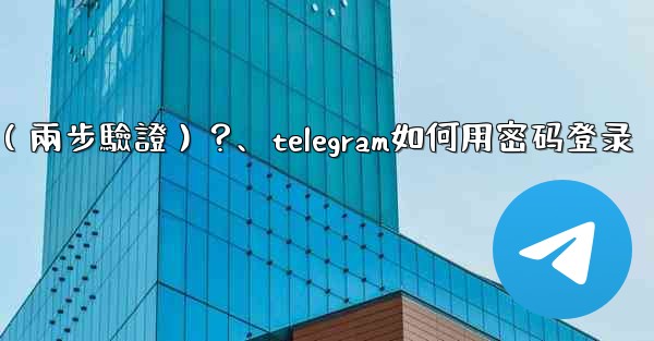 如何為我的Telegram帳號設置一個密碼（兩步驗證）？、telegram如何用密码登录