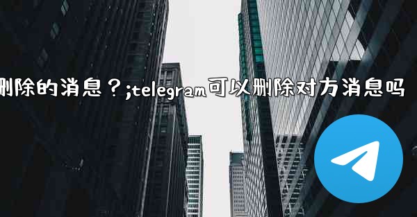 Telegram如何撤銷（Undo）一個剛剛刪除的消息？;telegram可以删除对方消息吗