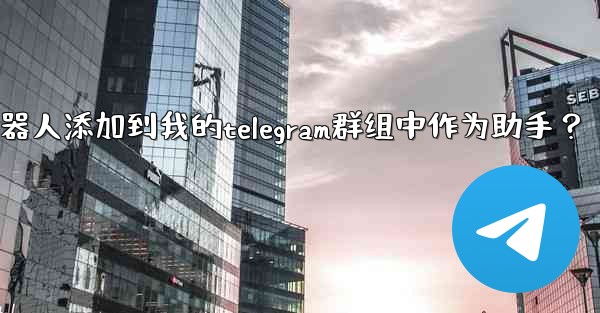 <b>如何將Telegram機器人添加到我的Telegram群組中作為助手？—如何将telegram机器人添加到我的teleg</b>