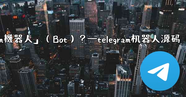 什麼是「Telegram機器人」（Bot）？—telegram机器人源码