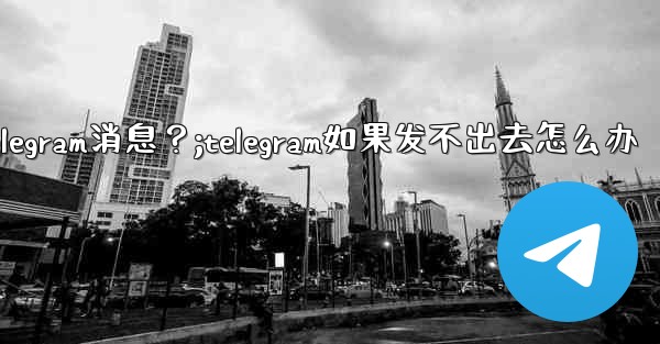 如何重新發送一條發送失敗的Telegram消息？;telegram如果发不出去怎么办
