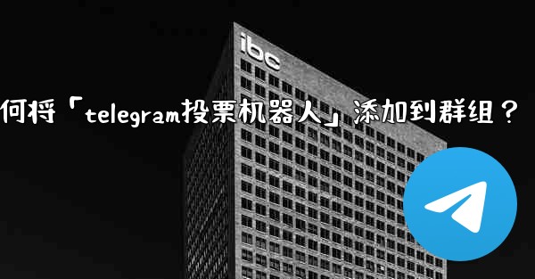 如何將「Telegram投票機器人」添加到群組？—如何将「telegram投票机器人」添加到群组？