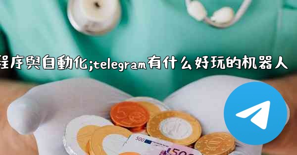 <b>Telegram-第九部分：機器人、小程序與自動化;telegram有什么好玩的机器人</b>