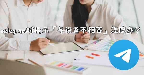 <b>下載Telegram時提示「與設備不相容」怎麼辦？_下载telegram时提示「与设备不相容」怎麼办？</b>