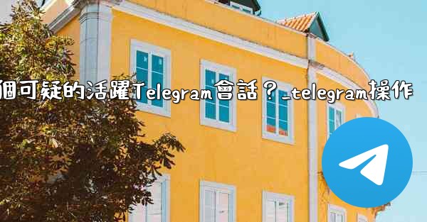 如何識別並踢掉一個可疑的活躍Telegram會話？_telegram操作