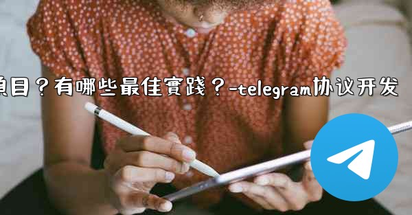 如何用Telegram協作完成一個項目？有哪些最佳實踐？-telegram协议开发