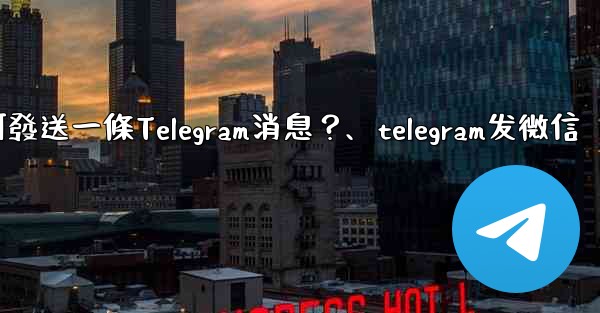 如何發送一條Telegram消息？、telegram发微信