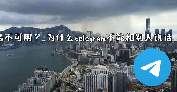 為什麼Telegram的某些功能（如通話）在我的地區不可用？_为什么telegram不能和别人说话