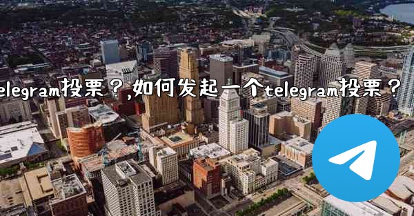 如何發起一個Telegram投票？,如何发起一个telegram投票？
