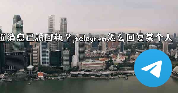 Telegram如何設置消息已讀回執？,telegram怎么回复某个人
