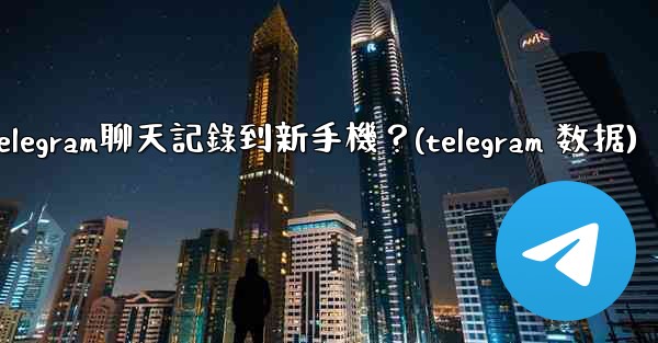 如何手動遷移Telegram聊天記錄到新手機？(telegram 数据)