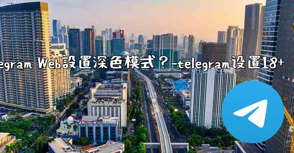 如何為Telegram Web設置深色模式？-telegram设置18+