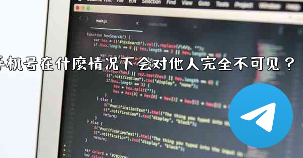 Telegram攻略，我的手機號在什麼情況下會對他人完全不可見？,telegram攻略,我的手机号在什麼情况下会对他人完