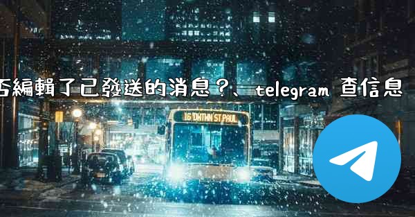 Telegram如何知道對方是否編輯了已發送的消息？、telegram 查信息