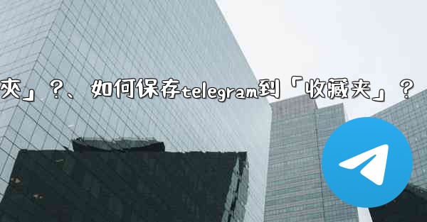 如何保存Telegram到「收藏夾」？、如何保存telegram到「收藏夹」？