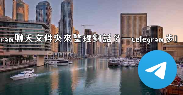 如何創建Telegram聊天文件夾來整理對話？—telegram步骤
