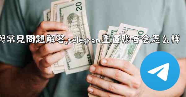 初始化Telegram：全面使用指南與常見問題解答,telegram重置账号会怎么样