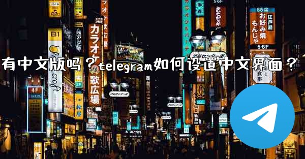 Telegram有中文版嗎？Telegram如何設置中文界面？;telegram有中文版吗？telegram如何设置中文
