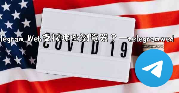 <b>Telegram Web支援哪些瀏覽器？—telegramwed</b>