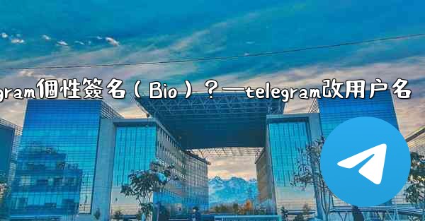 <b>如何設置或更改我的Telegram個性簽名（Bio）？—telegram改用户名</b>