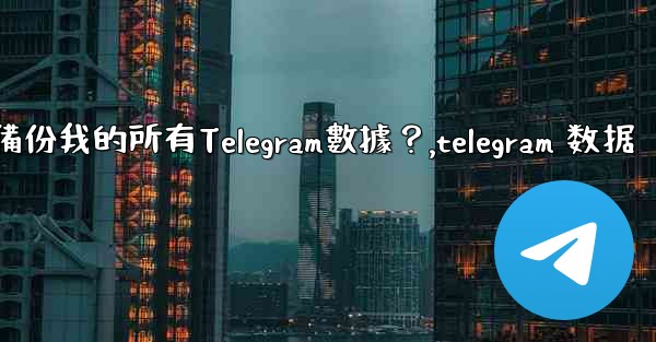 如何備份我的所有Telegram數據？,telegram 数据