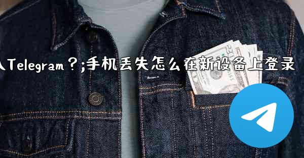 我的手機丟了，如何在新設備上登入Telegram？;手机丢失怎么在新设备上登录