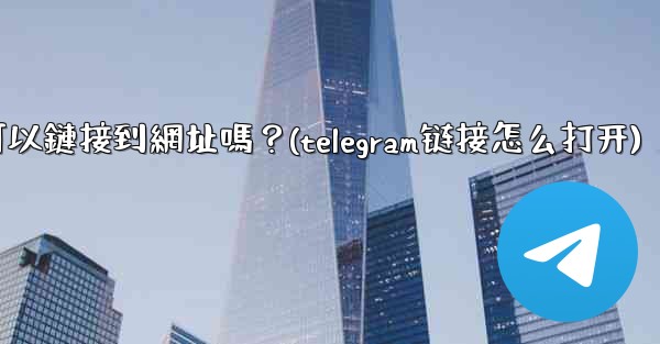 Telegram內聯鍵盤按鈕可以鏈接到網址嗎？(telegram链接怎么打开)