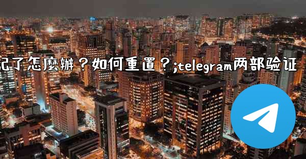 Telegram兩步驗證的密碼忘記了怎麼辦？如何重置？;telegram两部验证