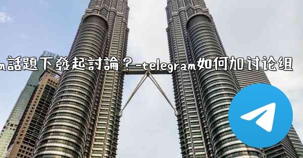 如何在特定的Telegram話題下發起討論？-telegram如何加讨论组