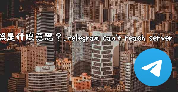 Telegram登入時提示「Flood wait」錯誤是什麼意思？_telegram can't reach serve