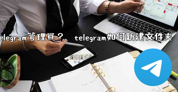 如何創建「僅發布」Telegram管理員？、telegram如何新建文件夹