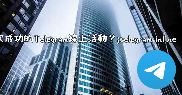 如何策劃一次成功的Telegram線上活動？;telegram inline