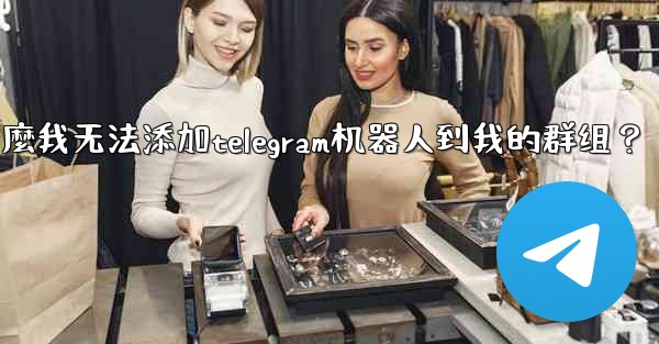 為什麼我無法添加Telegram機器人到我的群組？,为什麼我无法添加telegram机器人到我的群组？