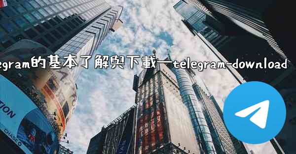 第一部分 認知與獲取 關於Telegram的基本了解與下載—telegram-download