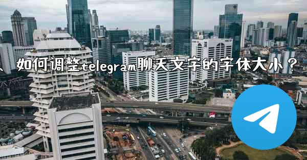 <b>如何調整Telegram聊天文字的字體大小？、如何调整telegram聊天文字的字体大小？</b>
