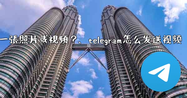 Telegram如何發送一張照片或視頻？、telegram怎么发送视频