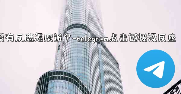 Telegram點擊「Next」後沒有反應怎麼辦？-telegram点击链接没反应