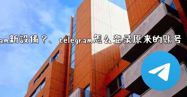 沒有舊設備確認，如何強制登入Telegram新設備？、telegram怎么登录原来的账号