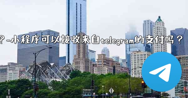 小程序可以接收來自Telegram的支付嗎？-小程序可以接收来自telegram的支付吗？