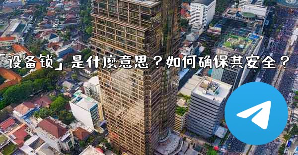 <b>Telegram秘密聊天的「設備鎖」是什麼意思？如何確保其安全？_telegram秘密聊天的「设备锁」是什麼意思？如何确</b>