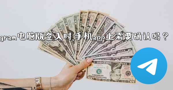 Telegram電腦版登入時，手機App上需要確認嗎？、telegram电脑版登入时,手机app上需要确认吗？