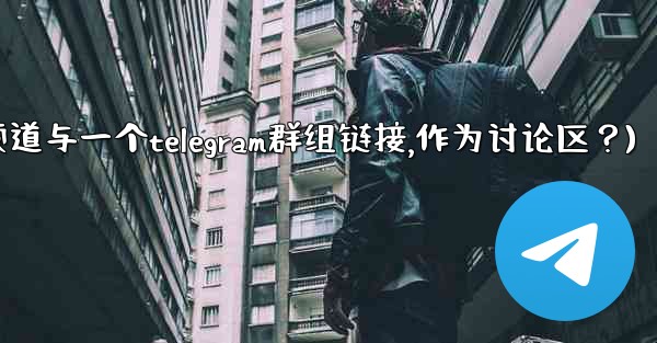 如何將Telegram頻道與一個Telegram群組鏈接，作為討論區？(如何将telegram频道与一个telegram