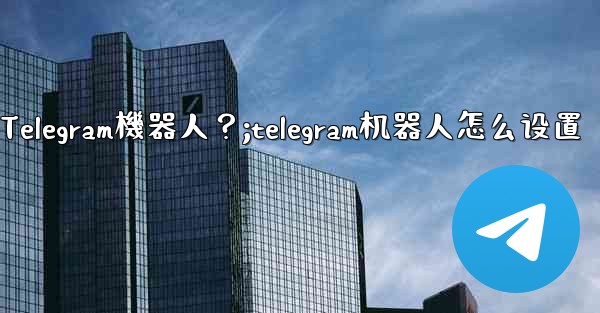 如何找到和使用一個Telegram機器人？;telegram机器人怎么设置